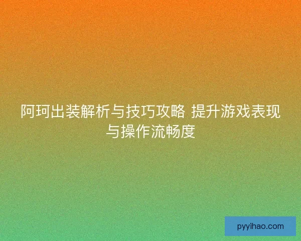 阿珂出装解析与技巧攻略 提升游戏表现与操作流畅度